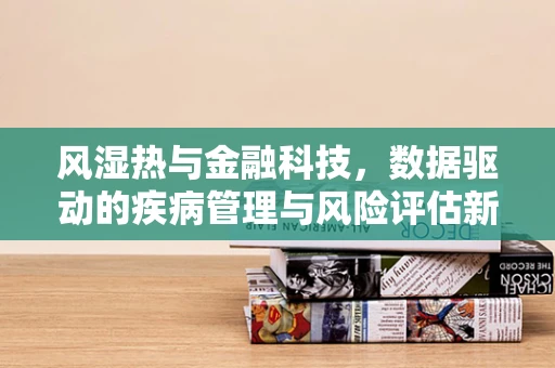 风湿热与金融科技，数据驱动的疾病管理与风险评估新视角