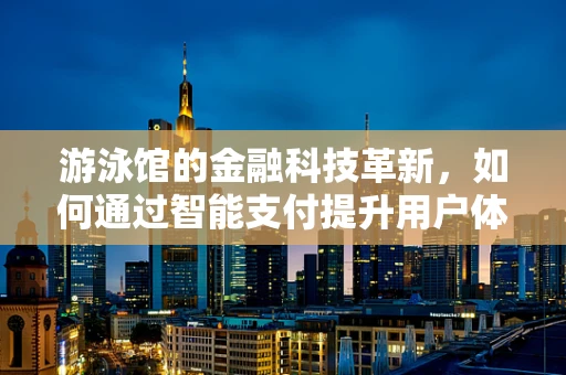 游泳馆的金融科技革新，如何通过智能支付提升用户体验？
