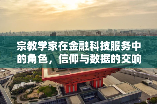 宗教学家在金融科技服务中的角色，信仰与数据的交响曲？