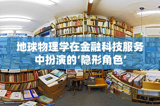 地球物理学在金融科技服务中扮演的‘隐形角色’