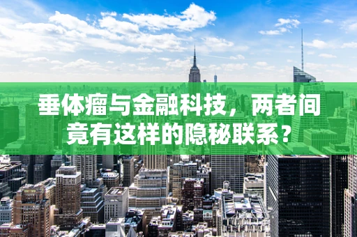 垂体瘤与金融科技，两者间竟有这样的隐秘联系？