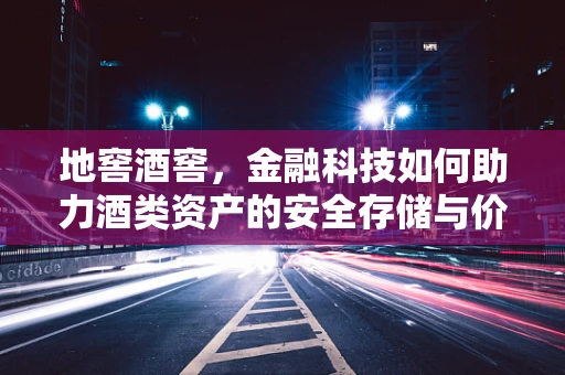 地窖酒窖，金融科技如何助力酒类资产的安全存储与价值提升？