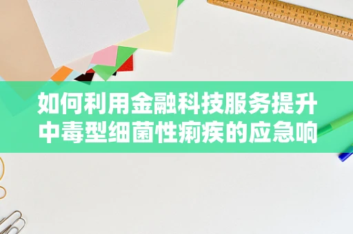 如何利用金融科技服务提升中毒型细菌性痢疾的应急响应效率？