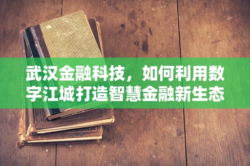 武汉金融科技，如何利用数字江城打造智慧金融新生态？