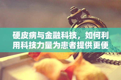 硬皮病与金融科技，如何利用科技力量为患者提供更便捷的医疗服务？