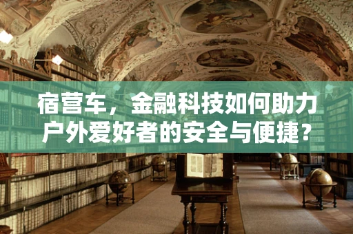 宿营车，金融科技如何助力户外爱好者的安全与便捷？