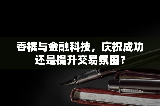 香槟与金融科技，庆祝成功还是提升交易氛围？