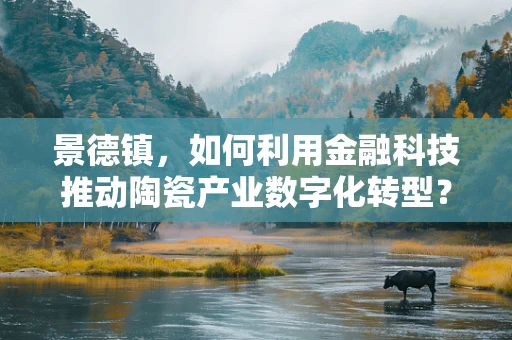 景德镇，如何利用金融科技推动陶瓷产业数字化转型？