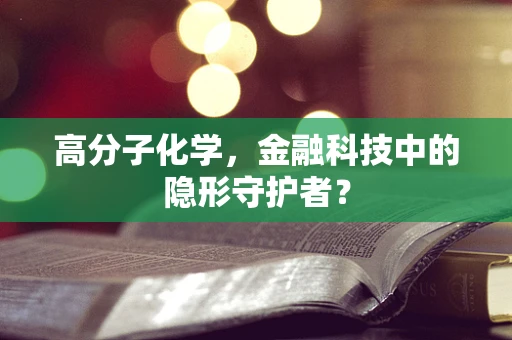 高分子化学，金融科技中的隐形守护者？