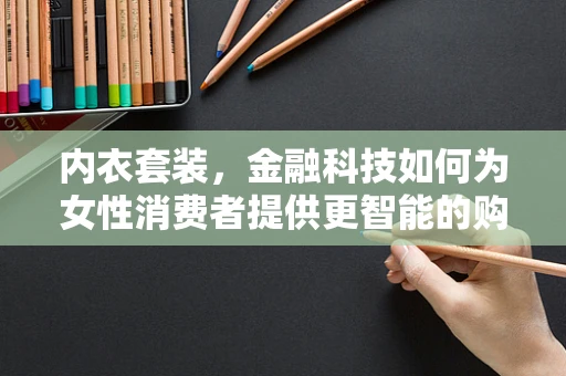 内衣套装，金融科技如何为女性消费者提供更智能的购物体验？