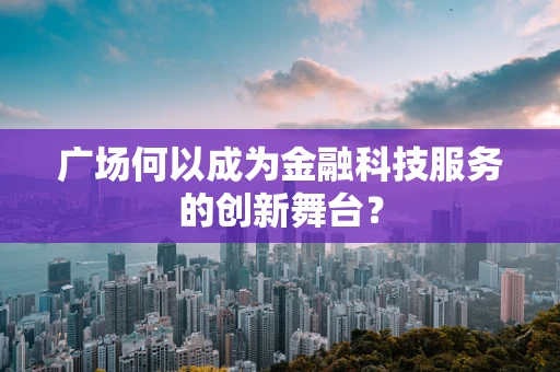 广场何以成为金融科技服务的创新舞台？