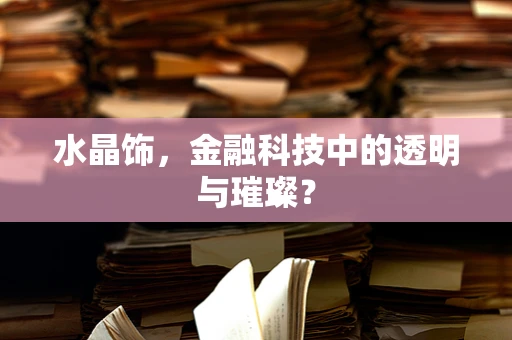 水晶饰，金融科技中的透明与璀璨？