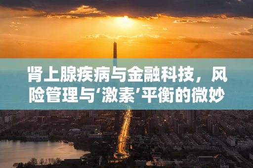 肾上腺疾病与金融科技，风险管理与‘激素’平衡的微妙关系
