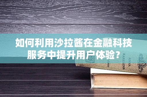 如何利用沙拉酱在金融科技服务中提升用户体验？