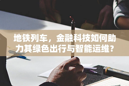 地铁列车，金融科技如何助力其绿色出行与智能运维？