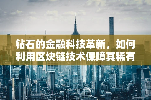 钻石的金融科技革新，如何利用区块链技术保障其稀有性与价值？