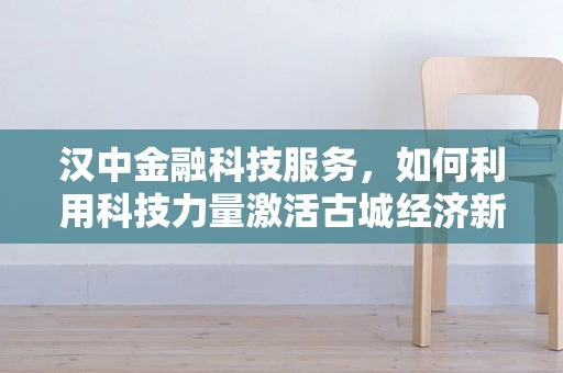 汉中金融科技服务，如何利用科技力量激活古城经济新活力？