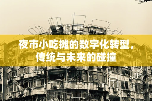 夜市小吃摊的数字化转型，传统与未来的碰撞