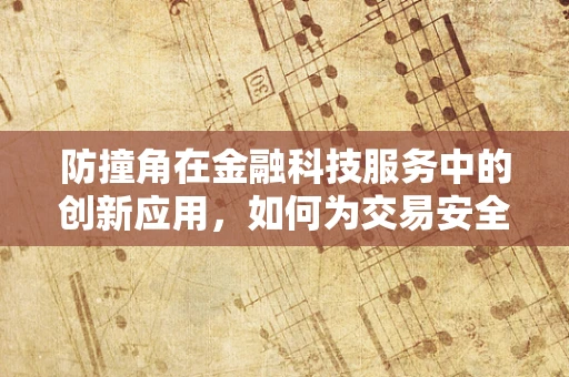 防撞角在金融科技服务中的创新应用，如何为交易安全筑起隐形盾牌？