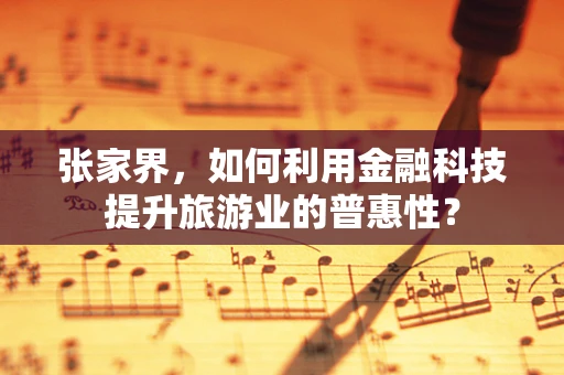 张家界，如何利用金融科技提升旅游业的普惠性？