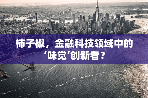 柿子椒，金融科技领域中的‘味觉’创新者？