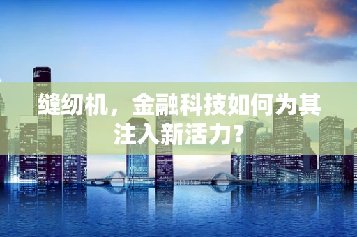 缝纫机，金融科技如何为其注入新活力？