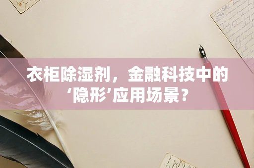 衣柜除湿剂，金融科技中的‘隐形’应用场景？