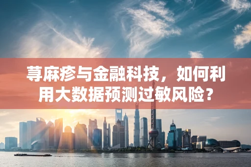 荨麻疹与金融科技，如何利用大数据预测过敏风险？