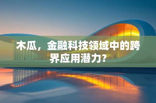 木瓜，金融科技领域中的跨界应用潜力？