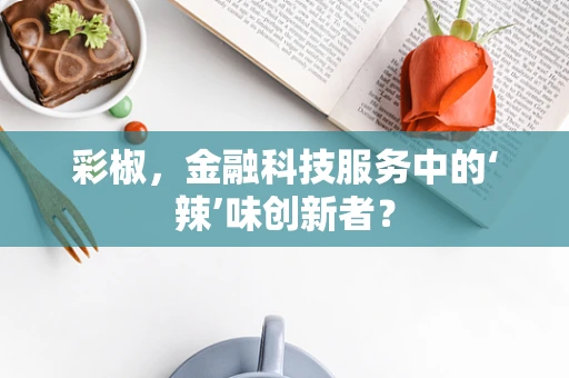 彩椒，金融科技服务中的‘辣’味创新者？