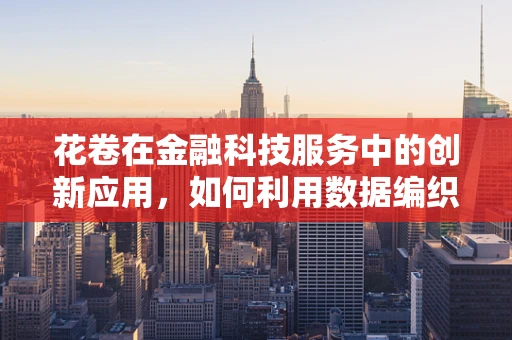 花卷在金融科技服务中的创新应用，如何利用数据编织个性化金融体验？