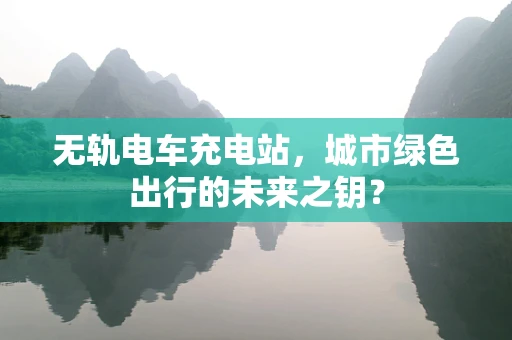 无轨电车充电站，城市绿色出行的未来之钥？