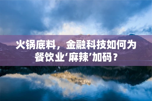 火锅底料，金融科技如何为餐饮业‘麻辣’加码？