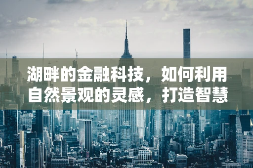 湖畔的金融科技，如何利用自然景观的灵感，打造智慧水岸的未来？