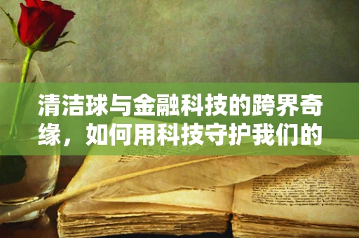 清洁球与金融科技的跨界奇缘，如何用科技守护我们的‘净’界？