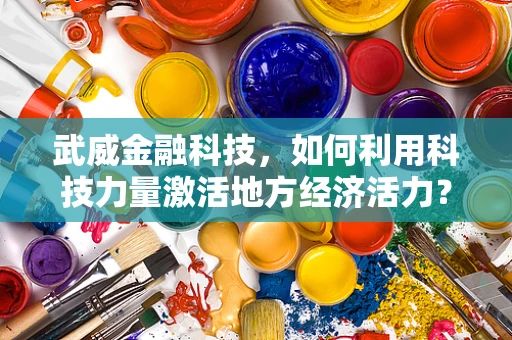 武威金融科技，如何利用科技力量激活地方经济活力？