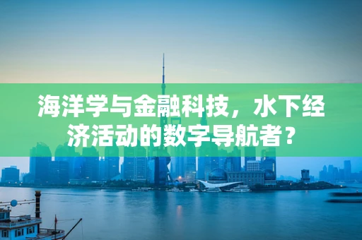 海洋学与金融科技，水下经济活动的数字导航者？