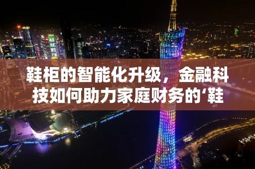鞋柜的智能化升级，金融科技如何助力家庭财务的‘鞋’管理？