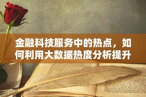 金融科技服务中的热点，如何利用大数据热度分析提升风险管理？