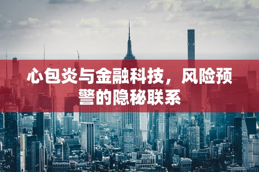 心包炎与金融科技，风险预警的隐秘联系