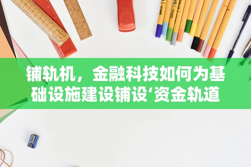 铺轨机，金融科技如何为基础设施建设铺设‘资金轨道’？