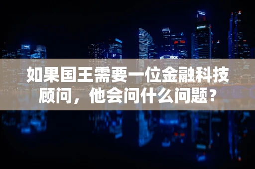 如果国王需要一位金融科技顾问，他会问什么问题？