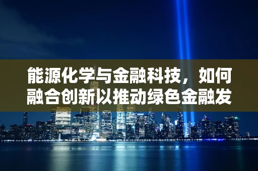 能源化学与金融科技，如何融合创新以推动绿色金融发展？