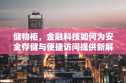 储物柜，金融科技如何为安全存储与便捷访问提供新解？