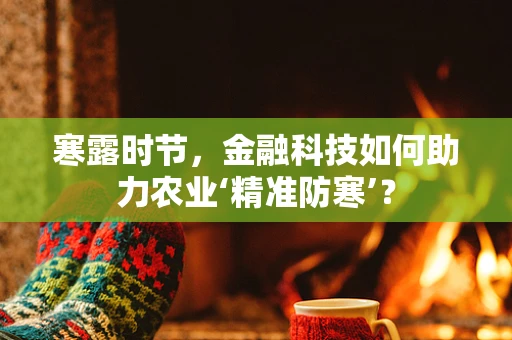 寒露时节，金融科技如何助力农业‘精准防寒’？