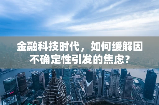 金融科技时代，如何缓解因不确定性引发的焦虑？
