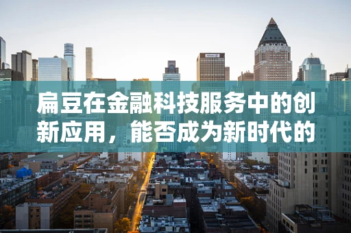 扁豆在金融科技服务中的创新应用，能否成为新时代的‘绿色’风投？