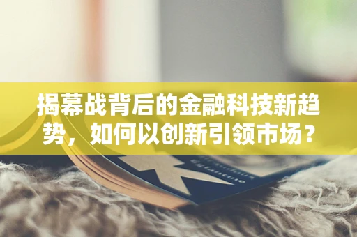 揭幕战背后的金融科技新趋势，如何以创新引领市场？