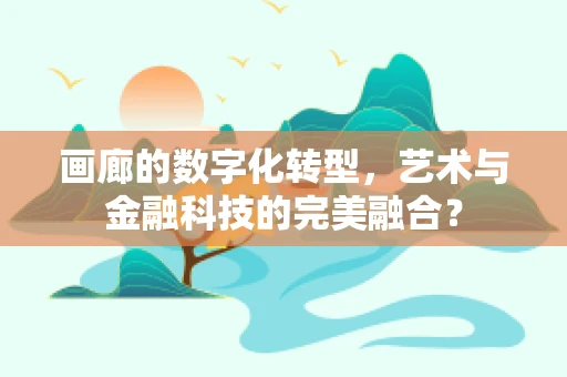 画廊的数字化转型，艺术与金融科技的完美融合？