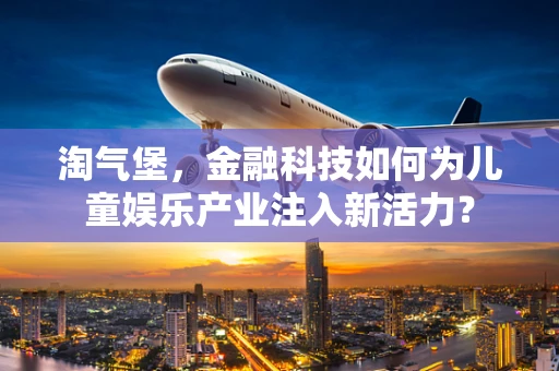 淘气堡，金融科技如何为儿童娱乐产业注入新活力？